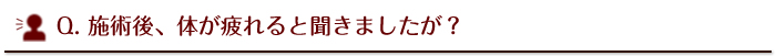 施術後体が疲れると聞きましたが？