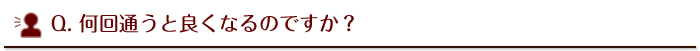 何回通うとよくなるのですか？