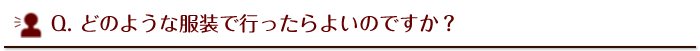 どのような服装で行ったらよいのですか？