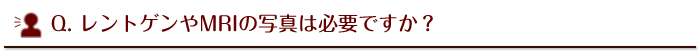 レントゲンやMRIの写真は必要ですか？