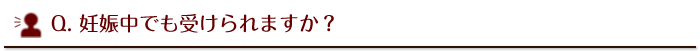 妊娠中でも受けられますか？