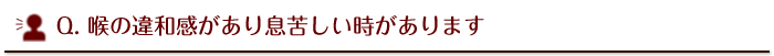 喉の違和感があり息苦しい時があります