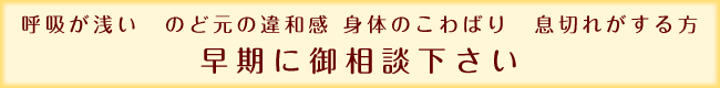 呼吸が浅い のど元の違和感 身体のこわばり 息切れがする方 早期に御相談下さい