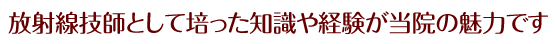 放射線技師として培った知識や経験が当院の魅力です